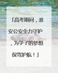 高考期间，淮安公安全力守护，为学子的梦想保驾护航！