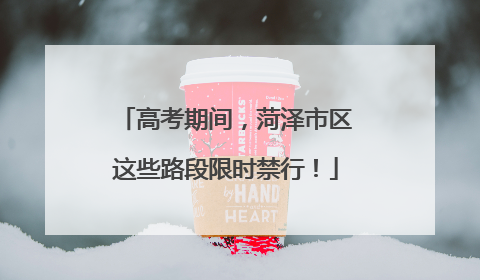 高考期间，菏泽市区这些路段限时禁行！