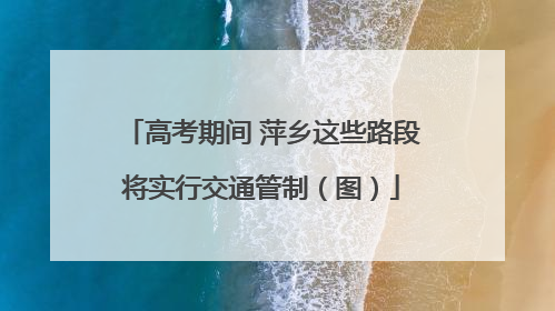 高考期间 萍乡这些路段将实行交通管制（图）