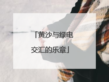 黄沙与绿电交汇的乐章