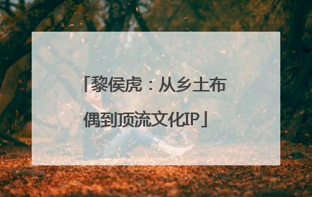 黎侯虎：从乡土布偶到顶流文化IP