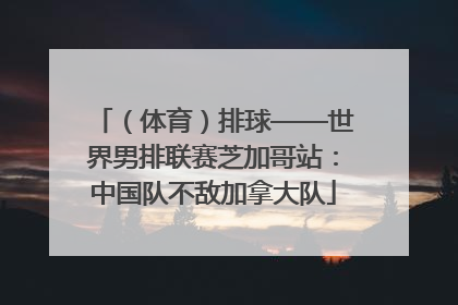 （体育）排球——世界男排联赛芝加哥站：中国队不敌加拿大队