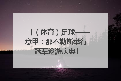（体育）足球——意甲：那不勒斯举行冠军巡游庆典