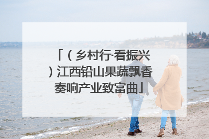 （乡村行·看振兴）江西铅山果蔬飘香 奏响产业致富曲