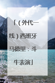 （外代一线）西班牙马德里：斗牛表演