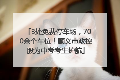 3处免费停车场，700余个车位！顺义市政控股为中考考生护航