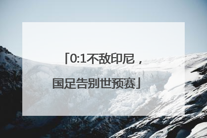 0:1不敌印尼，国足告别世预赛