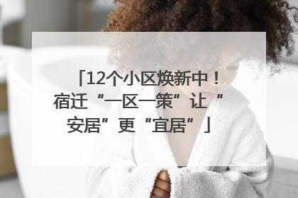 12个小区焕新中！宿迁“一区一策”让“安居”更“宜居”