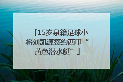 15岁泉籍足球小将刘凯源签约西甲“黄色潜水艇”