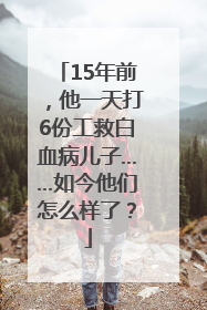 15年前，他一天打6份工救白血病儿子……如今他们怎么样了？