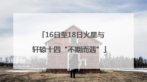 16日至18日火星与轩辕十四“不期而遇”