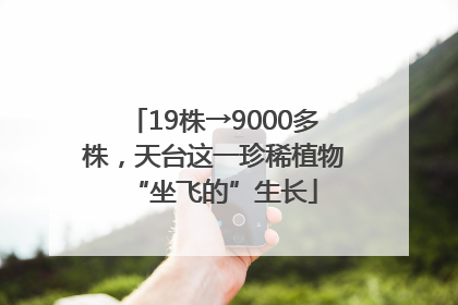 19株→9000多株，天台这一珍稀植物“坐飞的”生长