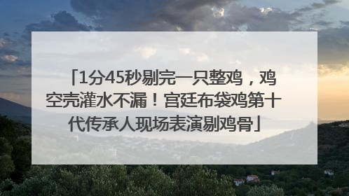 1分45秒剔完一只整鸡，鸡空壳灌水不漏！宫廷布袋鸡第十代传承人现场表演剔鸡骨