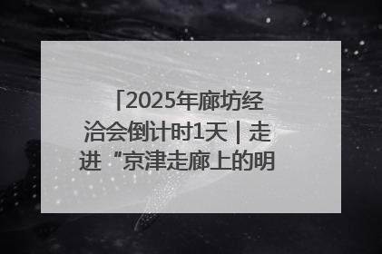 2025年廊坊经洽会倒计时1天｜走进“京津走廊上的明珠”——廊坊