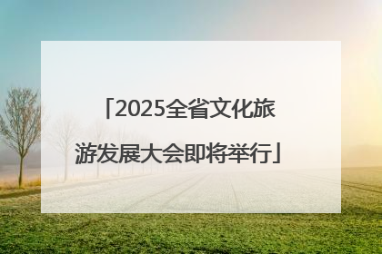 2025全省文化旅游发展大会即将举行