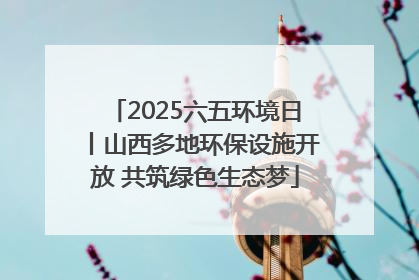 2025六五环境日丨山西多地环保设施开放 共筑绿色生态梦
