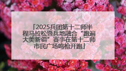 2025兵团第十二师半程马拉松暨兵地融合“跑遍大美新疆”赛事在第十二师市民广场鸣枪开跑