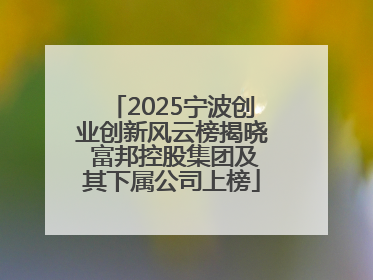 2025宁波创业创新风云榜揭晓 富邦控股集团及其下属公司上榜