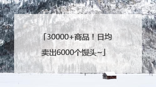 30000+商品！日均卖出6000个馒头~