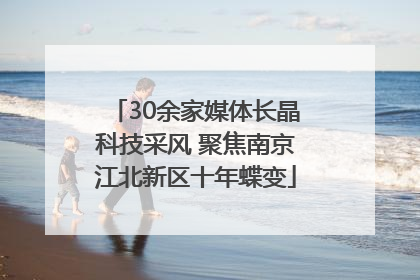 30余家媒体长晶科技采风 聚焦南京江北新区十年蝶变