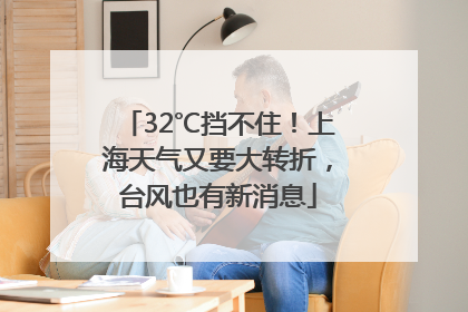 32℃挡不住！上海天气又要大转折，台风也有新消息