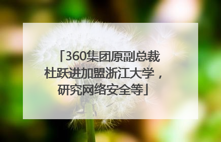 360集团原副总裁杜跃进加盟浙江大学，研究网络安全等