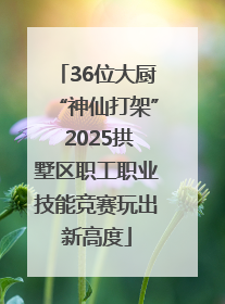 36位大厨“神仙打架” 2025拱墅区职工职业技能竞赛玩出新高度