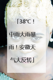 38℃！中雨大雨暴雨！安徽天气大反转