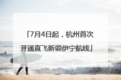 7月4日起，杭州首次开通直飞新疆伊宁航线