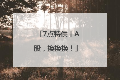 7点特供丨A股，换换换！