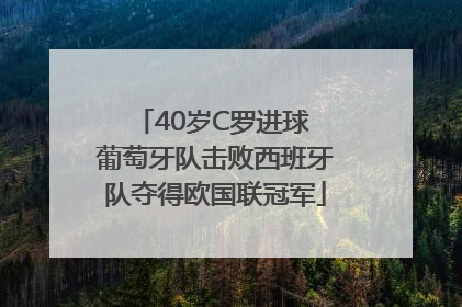 40岁C罗进球 葡萄牙队击败西班牙队夺得欧国联冠军