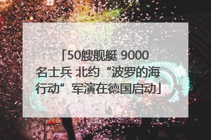 50艘舰艇 9000名士兵 北约“波罗的海行动”军演在德国启动