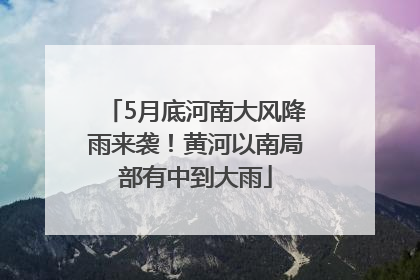 5月底河南大风降雨来袭！黄河以南局部有中到大雨