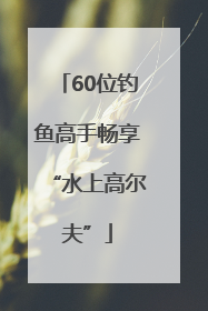 60位钓鱼高手畅享“水上高尔夫”