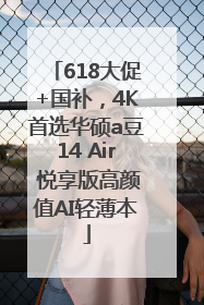 618大促+国补，4K首选华硕a豆14 Air 悦享版高颜值AI轻薄本