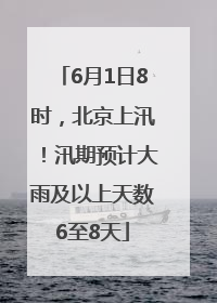 6月1日8时，北京上汛！汛期预计大雨及以上天数6至8天