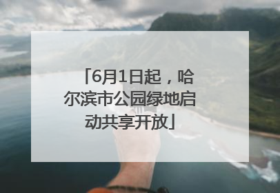 6月1日起，哈尔滨市公园绿地启动共享开放