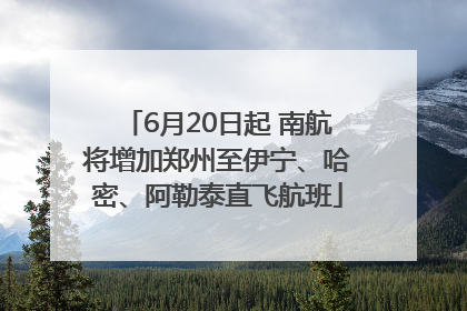 6月20日起 南航将增加郑州至伊宁、哈密、阿勒泰直飞航班