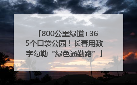 800公里绿道+365个口袋公园！长春用数字勾勒“绿色通勤路”