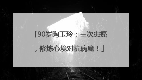 90岁陶玉玲：三次患癌，修炼心境对抗病魔！