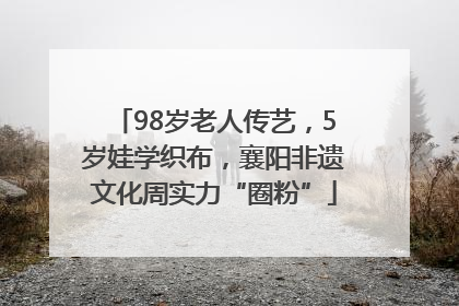 98岁老人传艺，5岁娃学织布，襄阳非遗文化周实力“圈粉”