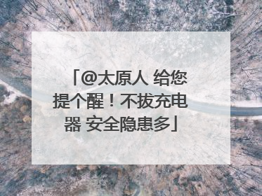 @太原人 给您提个醒！不拔充电器 安全隐患多