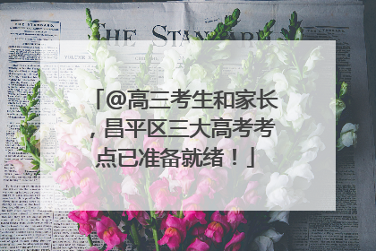 @高三考生和家长，昌平区三大高考考点已准备就绪！