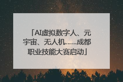 AI虚拟数字人、元宇宙、无人机……成都职业技能大赛启动