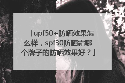 upf50+防晒效果怎么样，spf30防晒霜哪个牌子的防晒效果好？